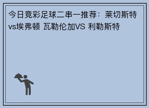 今日竞彩足球二串一推荐：莱切斯特vs埃弗顿 瓦勒伦加VS 利勒斯特
