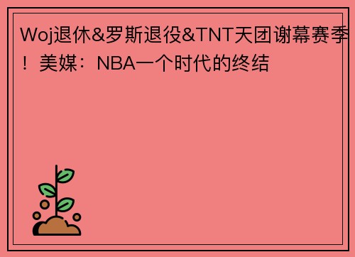 Woj退休&罗斯退役&TNT天团谢幕赛季！美媒：NBA一个时代的终结